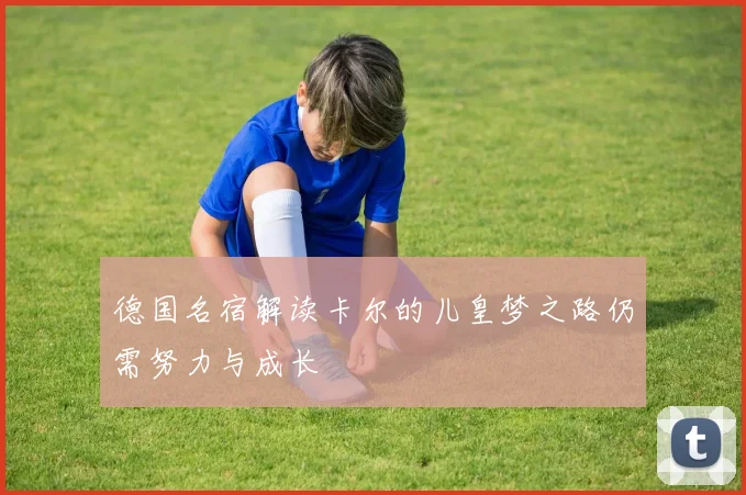 德国名宿解读卡尔的儿皇梦之路仍需努力与成长
