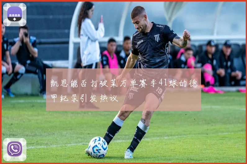 凯恩能否打破莱万单赛季41球的德甲纪录引发热议