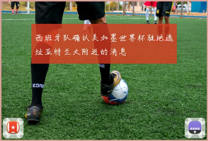 西班牙队确认美加墨世界杯驻地选址亚特兰大附近的消息