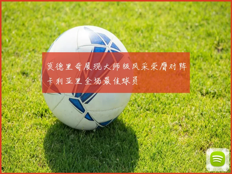 莫德里奇展现大师级风采荣膺对阵卡利亚里全场最佳球员