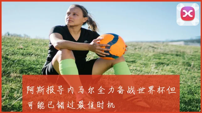 阿斯报导内马尔全力备战世界杯但可能已错过最佳时机