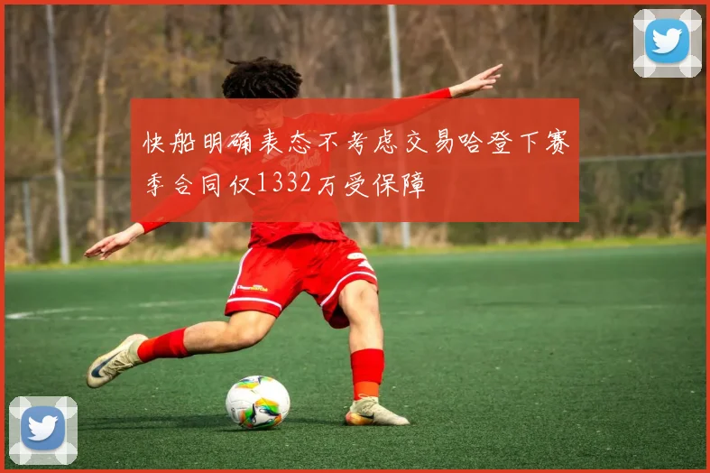 快船明确表态不考虑交易哈登下赛季合同仅1332万受保障