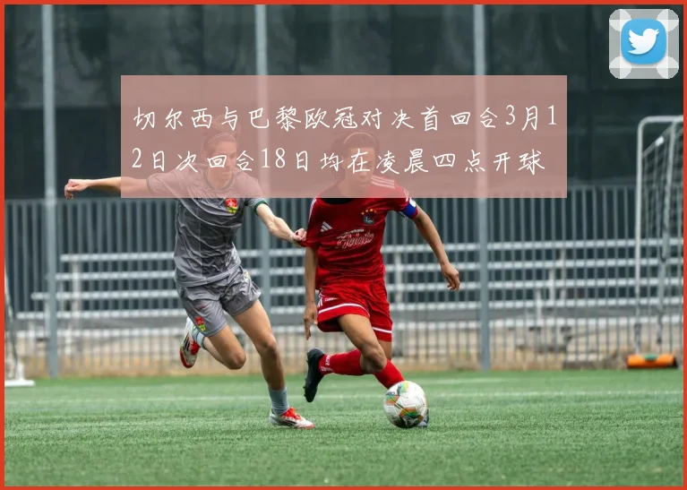 切尔西与巴黎欧冠对决首回合3月12日次回合18日均在凌晨四点开球
