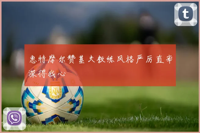 惠特摩尔赞基夫教练风格严厉直率深得我心