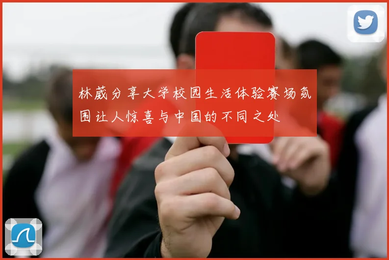 林葳分享大学校园生活体验赛场氛围让人惊喜与中国的不同之处