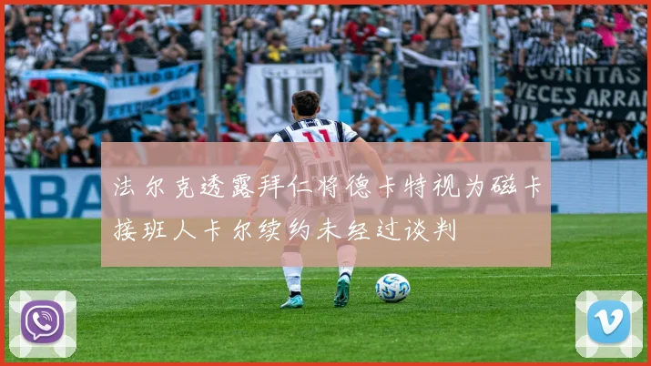 法尔克透露拜仁将德卡特视为磁卡接班人卡尔续约未经过谈判
