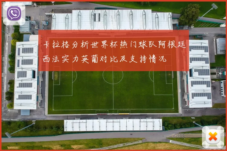 卡拉格分析世界杯热门球队阿根廷西法实力英葡对比及支持情况