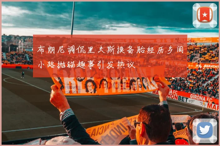 布朗尼调侃里夫斯换备胎经历乡间小路抛锚趣事引发热议