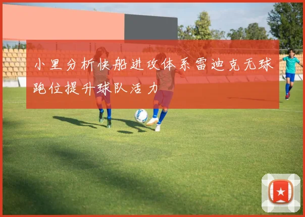 小里分析快船进攻体系雷迪克无球跑位提升球队活力