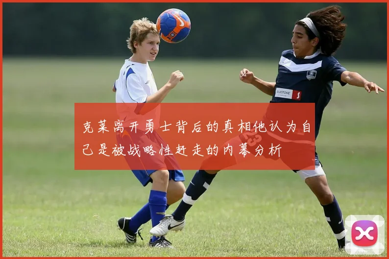 克莱离开勇士背后的真相他认为自己是被战略性赶走的内幕分析