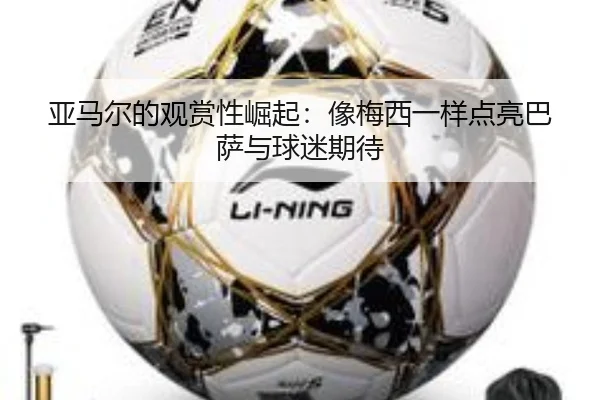 亚马尔的观赏性崛起：像梅西一样点亮巴萨与球迷期待 - kaiyun
